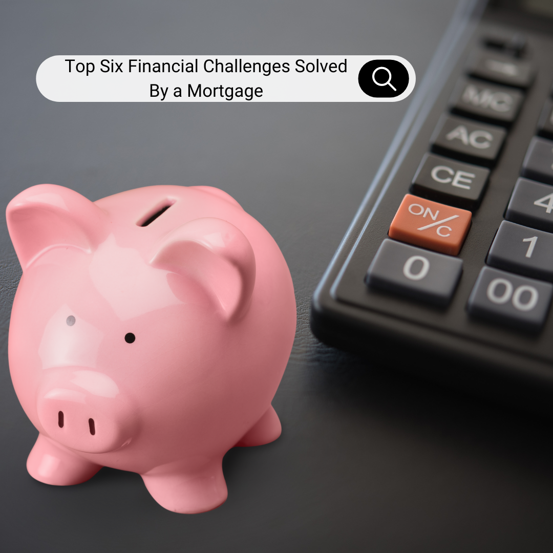  Top Six Financial Challenges Solved By a Mortgage